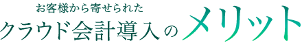 お客様から寄せられたクラウド会計導入のメリット