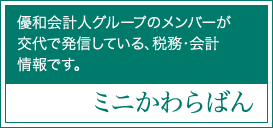 ミニかわらばん　優和会計人グループのメンバーが交代で発信している、税務・会計情報です。