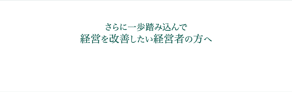 さらに一歩踏み込んで経営を改善したい経営者の方へ