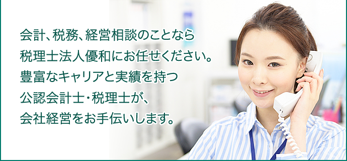 会計、税務、経営相談のことなら税理士法人優和にお任せください。豊富なキャリアと実績を持つ公認会計士・税理士が、会社経営をお手伝いします。