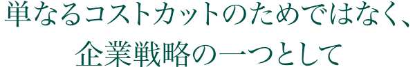 単なるコストカットのため各はなく、企業戦略の一つとして